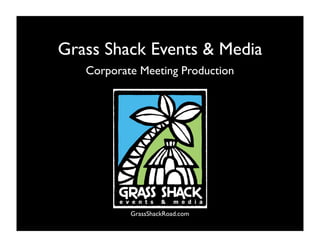 Grass Shack Events & Media
   Corporate Meeting Production




           GrassShackRoad.com
 