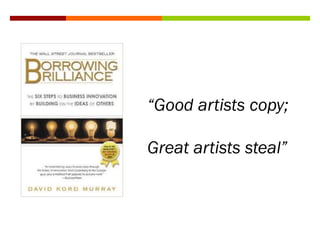 “Good artists copy;
Great artists steal”
 