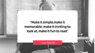 —Leo Burnett
“Make it simple,make it
memorable,make it invitingto
look at,make it funto read”
 