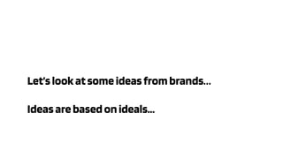 Let’slookatsomeideasfrombrands…
Ideasarebasedonideals...
 
