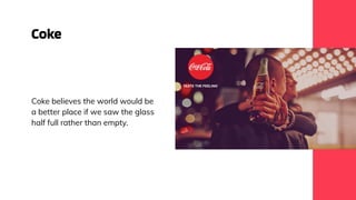 Coke
Coke believes the world would be
a better place if we saw the glass
half full rather than empty.
 