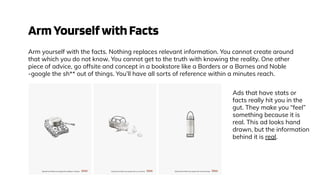 ArmYourselfwithFacts
Arm yourself with the facts. Nothing replaces relevant information. You cannot create around
that which you do not know. You cannot get to the truth with knowing the reality. One other
piece of advice, go offsite and concept in a bookstore like a Borders or a Barnes and Noble
-google the sh** out of things. You’ll have all sorts of reference within a minutes reach.
VS
Ads that have stats or
facts really hit you in the
gut. They make you “feel”
something because it is
real. This ad looks hand
drawn, but the information
behind it is real.
 