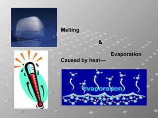 Melting &  Evaporation Caused by heat--- 