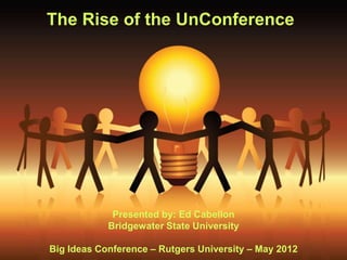 The Rise of the UnConference




             Presented by: Ed Cabellon
            Bridgewater State University

Big Ideas Conference – Rutgers University – May 2012
 