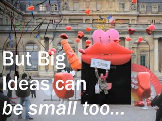 But Big Ideas canbe small too…