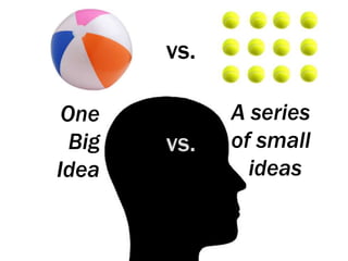 vs.A series of small       	ideasOne Big Ideavs.