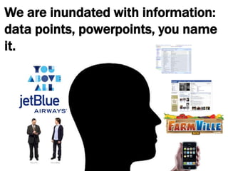 We are inundated with information: data points, powerpoints, you name it.