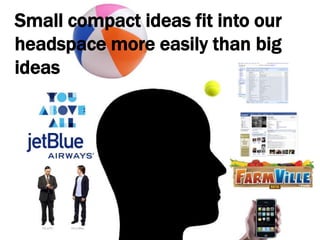 Small compact ideas fit into our headspace more easily than big ideas