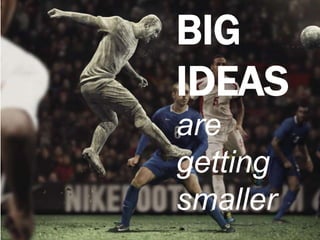 BIG IDEASare getting smaller