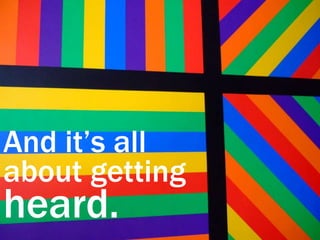 And it’s allabout gettingheard.