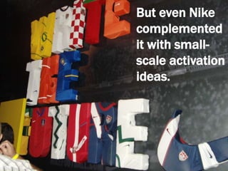 But even Nike complemented it with small-scale activation ideas.