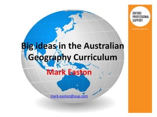 Big ideas in the Australian
  Geography Curriculum
      Mark Easton

       mark.easton@oup.com
 