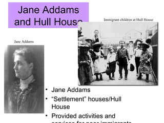 Jane Addams and Hull House ,[object Object],[object Object],[object Object],Jane Addams Immigrant children at Hull House 