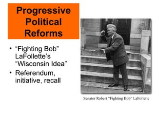 Progressive Political Reforms ,[object Object],[object Object],Senator Robert “Fighting Bob” LaFollette 
