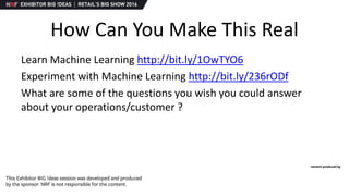 How Can You Make This Real
Learn Machine Learning http://bit.ly/1OwTYO6
Experiment with Machine Learning http://bit.ly/236rODf
What are some of the questions you wish you could answer
about your operations/customer ?
 