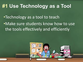 Technology as a tool to teachMake sure students know how to use the tools effectively and efficiently#1 Use Technology as a Tool
