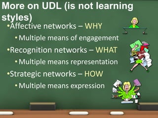 Affective networks – WHYMultiple means of engagementRecognition networks – WHAT Multiple means representationStrategic networks – HOWMultiple means expressionMore on UDL (is not learning styles)