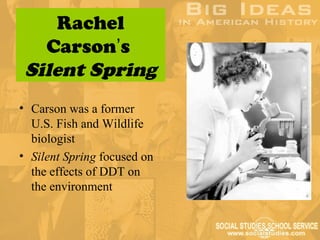 Rachel
   Carson’s
 Silent Spring
• Carson was a former
  U.S. Fish and Wildlife
  biologist
• Silent Spring focused on
  the effects of DDT on
  the environment
 