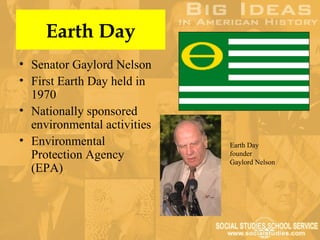 Earth Day
• Senator Gaylord Nelson
• First Earth Day held in
  1970
• Nationally sponsored
  environmental activities
• Environmental              Earth Day
  Protection Agency          founder
                             Gaylord Nelson
  (EPA)
 