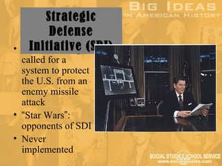 Strategic
         Defense
    Initiative (SDI)
• President Reagan
  called for a
  system to protect
  the U.S. from an
  enemy missile
  attack
• “Star Wars”:
  opponents of SDI
• Never
  implemented
 