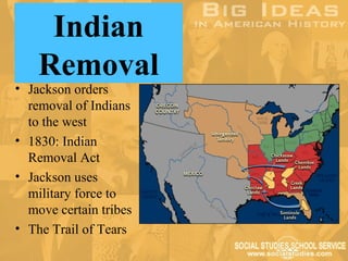 Indian
    Removal
• Jackson orders
  removal of Indians
  to the west
• 1830: Indian
  Removal Act
• Jackson uses
  military force to
  move certain tribes
• The Trail of Tears
 