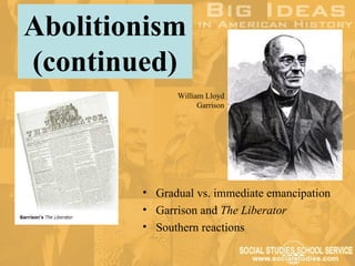 Abolitionism
(continued)
              William Lloyd
                    Garrison




        • Gradual vs. immediate emancipation
        • Garrison and The Liberator
        • Southern reactions
 