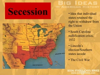 Secession   • Idea that individual
            states retained the
            right to withdraw from
            the Union
            • South Carolina
            nullification crisis,
            1832
            • Lincoln’s
            election/Southern
            states secede
            • The Civil War
 