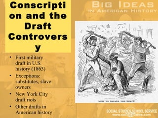 Conscripti
on and the
   Draft
Controvers
     y
• First military
  draft in U.S.
  history (1863)
• Exceptions:
  substitutes, slave
  owners
• New York City
  draft riots
• Other drafts in
  American history
 