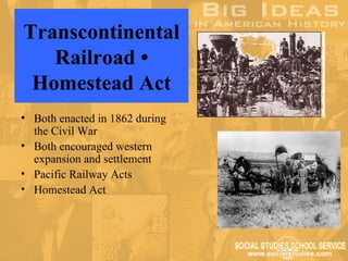 Transcontinental
   Railroad •
 Homestead Act
• Both enacted in 1862 during
  the Civil War
• Both encouraged western
  expansion and settlement
• Pacific Railway Acts
• Homestead Act
 