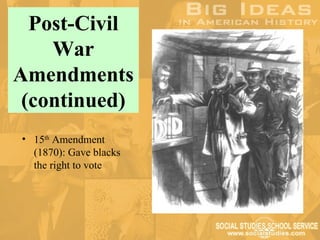 Post-Civil
    War
Amendments
 (continued)
• 15th Amendment
  (1870): Gave blacks
  the right to vote
 