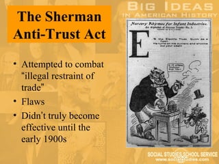 The Sherman
Anti-Trust Act
• Attempted to combat
  “illegal restraint of
  trade”
• Flaws
• Didn’t truly become
  effective until the
  early 1900s
 