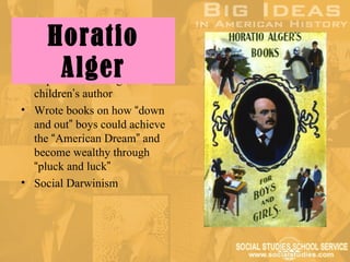 Horatio
•        Alger
    Popular Gilded Age
  children’s author
• Wrote books on how “down
  and out” boys could achieve
  the “American Dream” and
  become wealthy through
  “pluck and luck”
• Social Darwinism
 