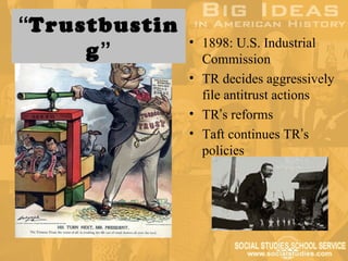 “Trustbustin
               • 1898: U.S. Industrial
     g”          Commission
               • TR decides aggressively
                 file antitrust actions
               • TR’s reforms
               • Taft continues TR’s
                 policies
 