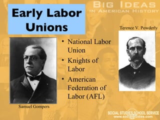Early Labor
  Unions                             Terence V. Powderly


                  • National Labor
                    Union
                  • Knights of
                    Labor
                  • American
                    Federation of
                    Labor (AFL)
 Samuel Gompers
 