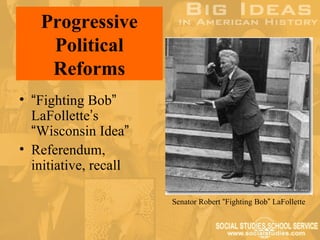Progressive
    Political
    Reforms
• “Fighting Bob”
  LaFollette’s
  “Wisconsin Idea”
• Referendum,
  initiative, recall

                       Senator Robert “Fighting Bob” LaFollette
 