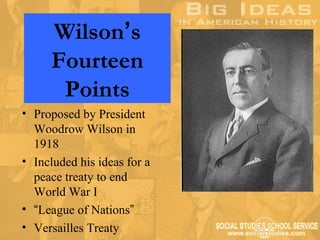 Wilson’s
     Fourteen
      Points
• Proposed by President
  Woodrow Wilson in
  1918
• Included his ideas for a
  peace treaty to end
  World War I
• “League of Nations”
• Versailles Treaty
 