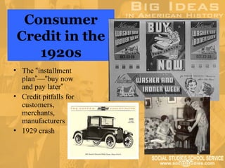 Consumer
 Credit in the
    1920s
• The “installment
  plan”—“buy now
  and pay later”
• Credit pitfalls for
  customers,
  merchants,
  manufacturers
• 1929 crash
 