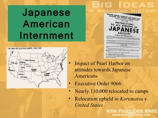 Japanese
 American
Internment

         • Impact of Pearl Harbor on
           attitudes towards Japanese
           Americans
         • Executive Order 9066
         • Nearly 110,000 relocated to camps
         • Relocation upheld in Korematsu v.
           United States
 