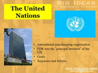 The United
 Nations



      • International peacekeeping organization
      • FDR was the “principal architect” of the
        UN
      • Goals
      • Successes and failures
 