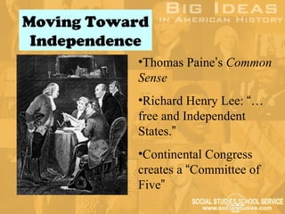 Moving Toward
 Independence
           •Thomas Paine’s Common
           Sense
           •Richard Henry Lee: “…
           free and Independent
           States.”
           •Continental Congress
           creates a “Committee of
           Five”
 