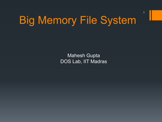 1

Big Memory File System

Mahesh Gupta
DOS Lab, IIT Madras

 