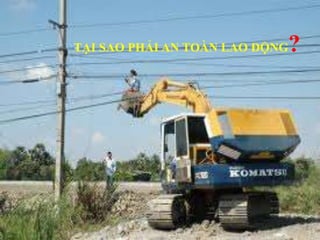 10
TẠI SAO PHẢI AN TOÀN LAO ĐỘNG?
 
