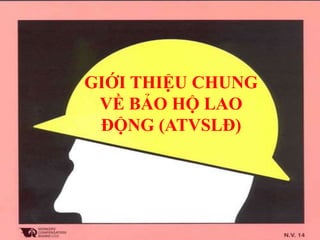 16
GIỚI THIỆU CHUNG
VỀ BẢO HỘ LAO
ĐỘNG (ATVSLĐ)
 