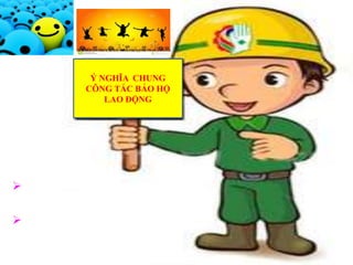 22
Ý NGHĨA CHUNG
CÔNG TÁC BẢO HỘ
LAO ĐỘNG
Mang lại niềm vui, hạnh phúc cho
mọi người.
 Mang lại những lợi ích về kinh tế,
chính trị và xã hội.
 