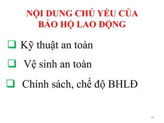 NỘI DUNG CHỦ YẾU CỦA
BẢO HỘ LAO ĐỘNG
24
 Kỹ thuật an toàn
 Vệ sinh an toàn
 Chính sách, chế độ BHLĐ
 