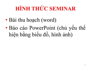 HÌNH THỨC SEMINAR
• Bài thu hoạch (word)
• Báo cáo PowerPoint (chủ yếu thể
hiện bằng biểu đồ, hình ảnh)
4
 
