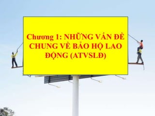 5
Chương 1: NHỮNG VẤN ĐỀ
CHUNG VỀ BẢO HỘ LAO
ĐỘNG (ATVSLĐ)
 