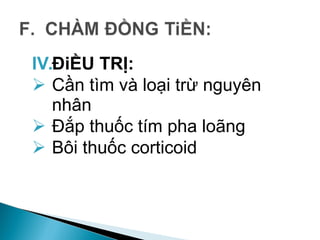 IV.ĐiỀU TRỊ:
 Cần tìm và loại trừ nguyên
nhân
 Đắp thuốc tím pha loãng
 Bôi thuốc corticoid
 