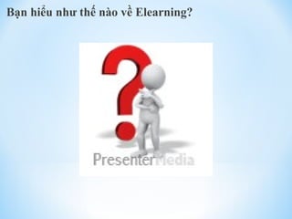 Bạn hiểu như thế nào về Elearning? 
 