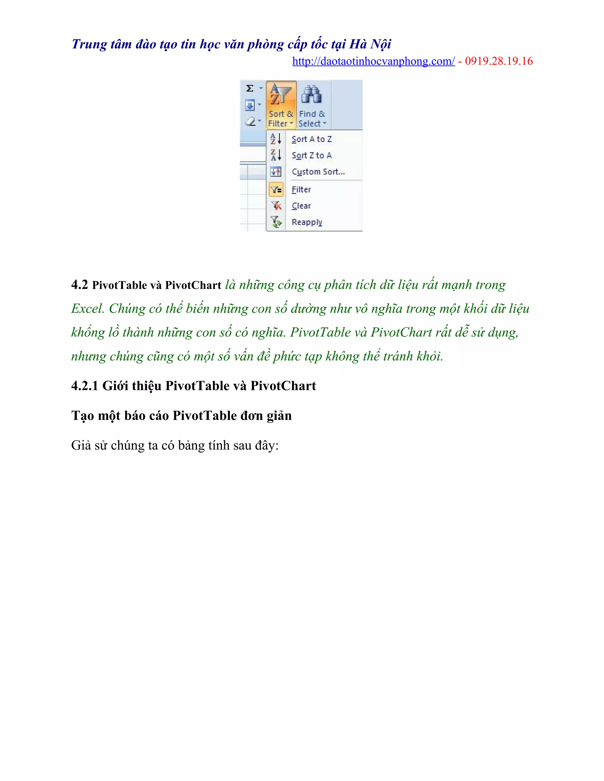 Trung tâm đào tạo tin học văn phòng cấp tốc tại Hà Nội
http://daotaotinhocvanphong.com/ - 0919.28.19.16
4.2 PivotTable và PivotChart là những công cụ phân tích dữ liệu rất mạnh trong
Excel. Chúng có thể biến những con số dường như vô nghĩa trong một khối dữ liệu
khổng lồ thành những con số có nghĩa. PivotTable và PivotChart rất dễ sử dụng,
nhưng chúng cũng có một số vấn đề phức tạp không thể tránh khỏi.
4.2.1 Giới thiệu PivotTable và PivotChart
Tạo một báo cáo PivotTable đơn giản
Giả sử chúng ta có bảng tính sau đây:
 